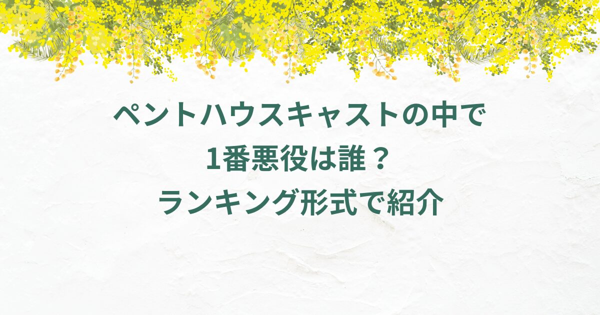 ペントハウスキャストの中で1番悪役は誰？ランキング形式で紹介