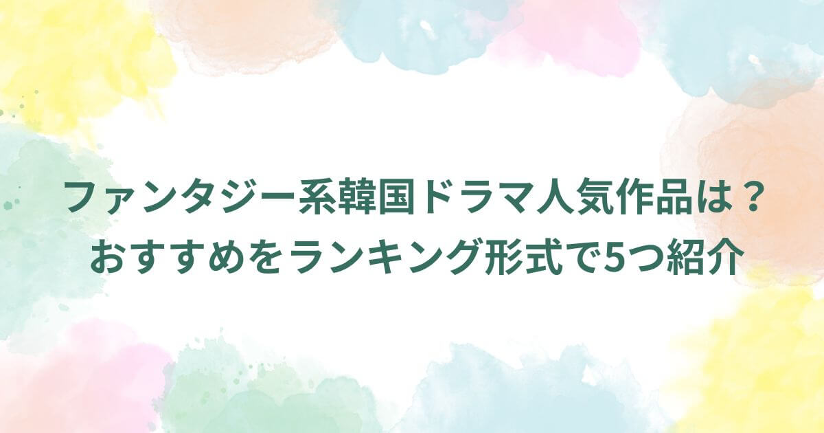 ファンタジー系韓国ドラマ人気作品は？ランキング形式で5つ紹介